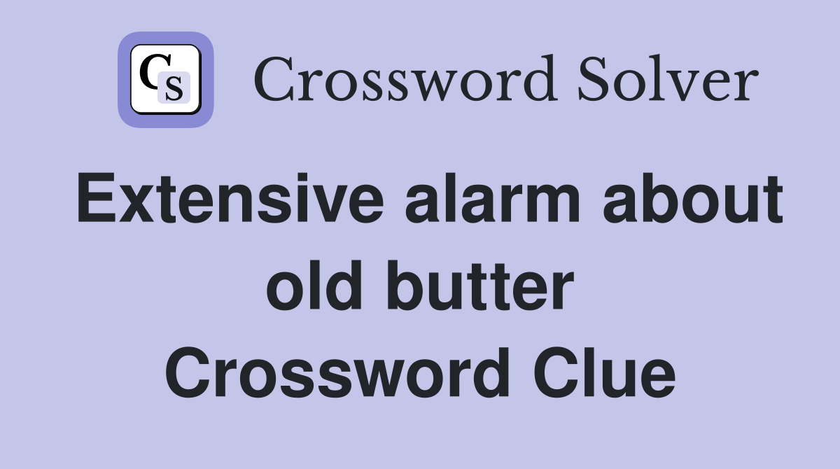Extensive alarm about old butter Crossword Clue