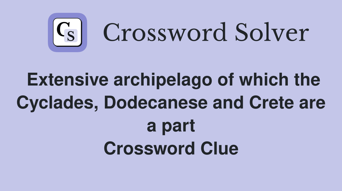 Extensive archipelago of which the Cyclades, Dodecanese and Crete are a part Crossword Clue