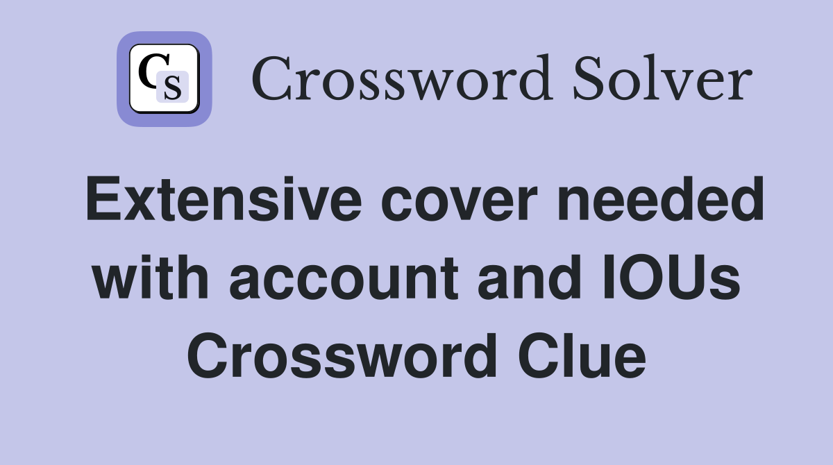 Extensive cover needed with account and IOUs Crossword Clue