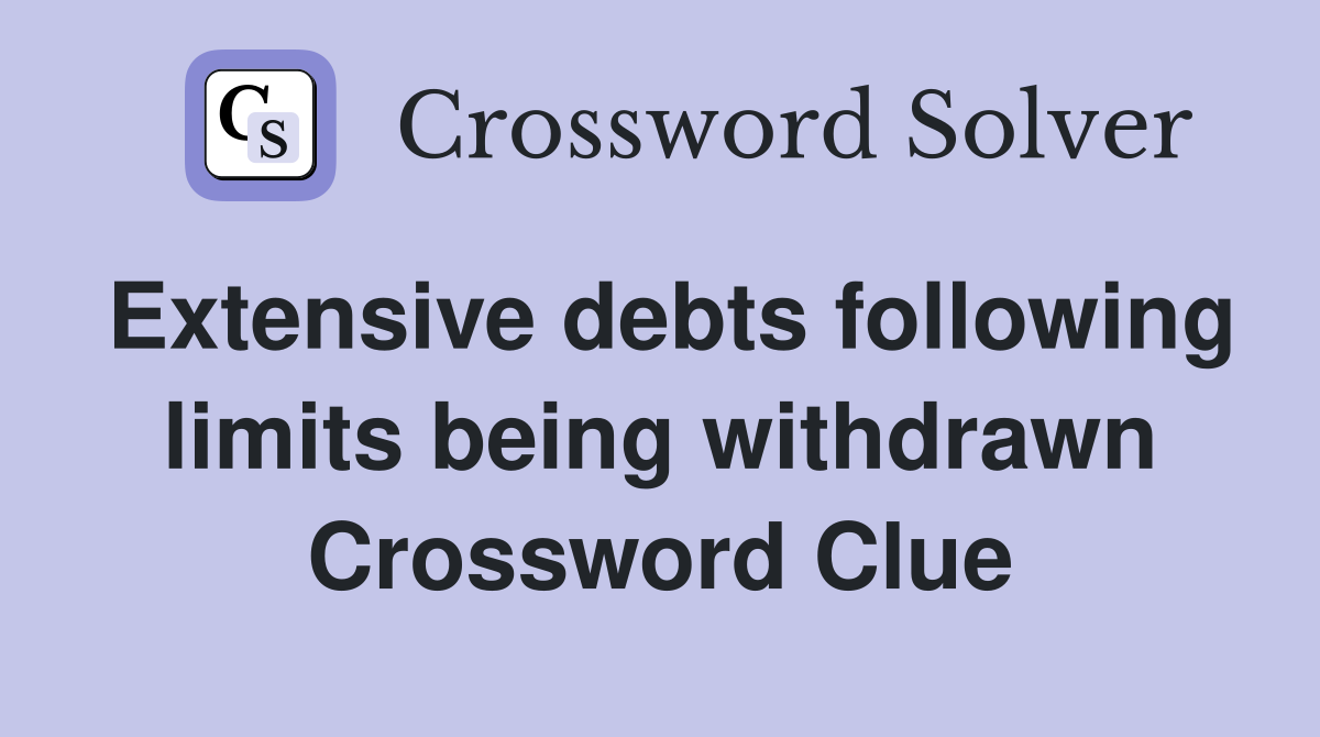 Extensive debts following limits being withdrawn Crossword Clue