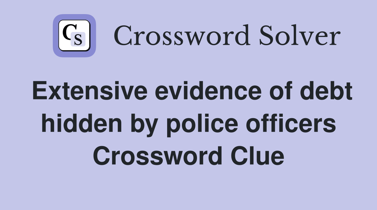 Extensive evidence of debt hidden by police officers Crossword Clue