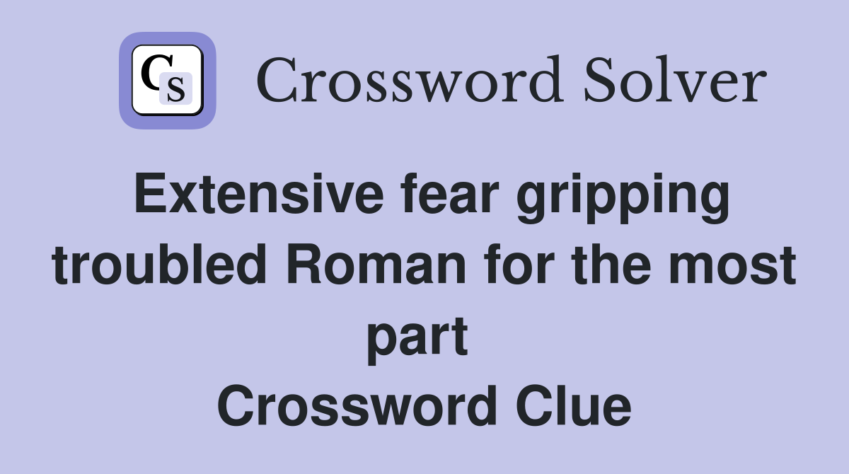 Extensive fear gripping troubled Roman for the most part  Crossword Clue
