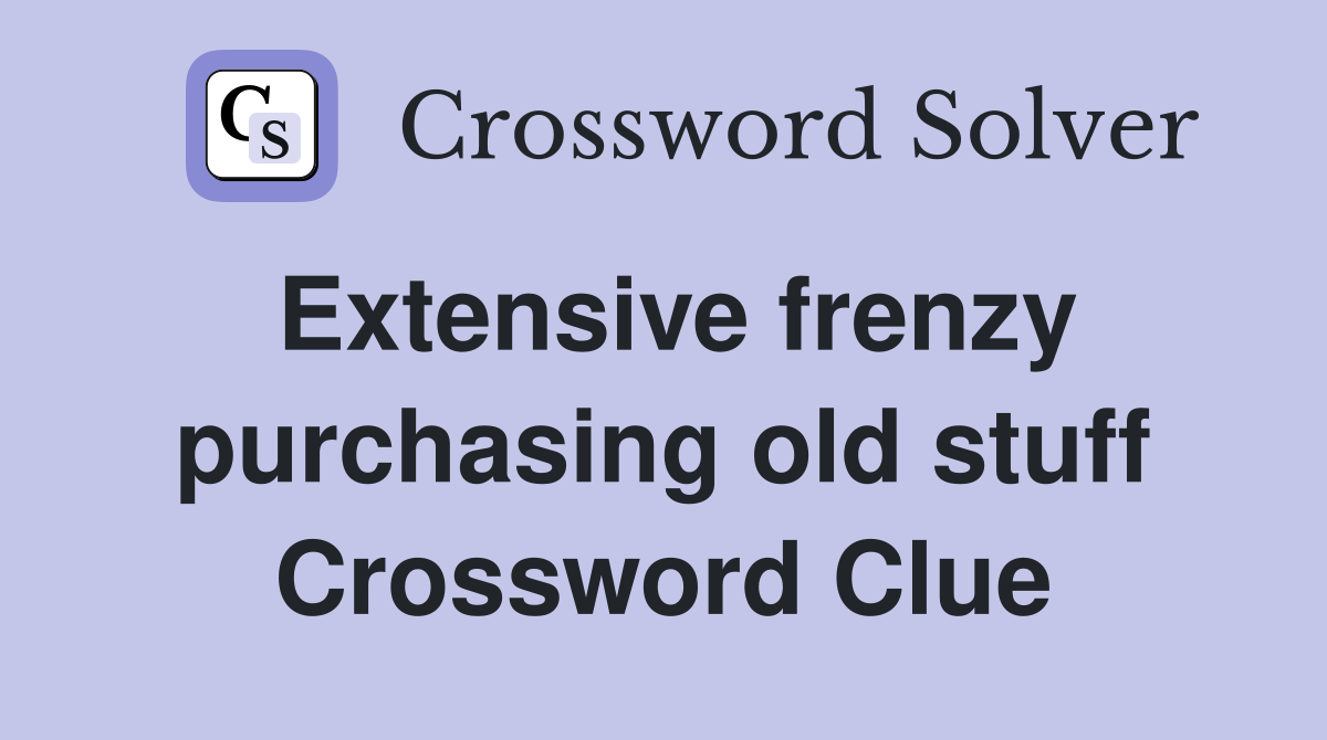 Extensive frenzy purchasing old stuff Crossword Clue