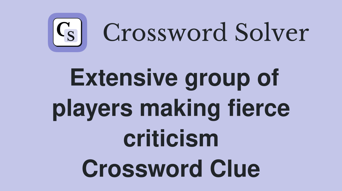 Extensive group of players making fierce criticism Crossword Clue