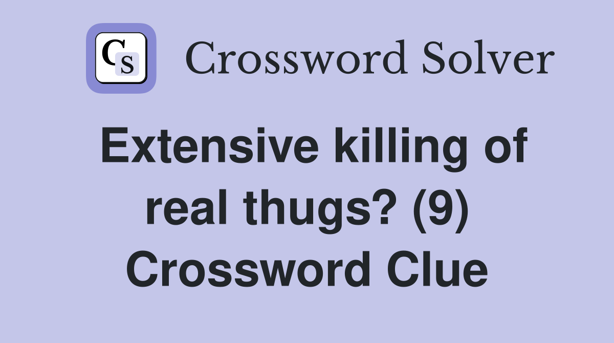 Extensive killing of real thugs? (9) Crossword Clue
