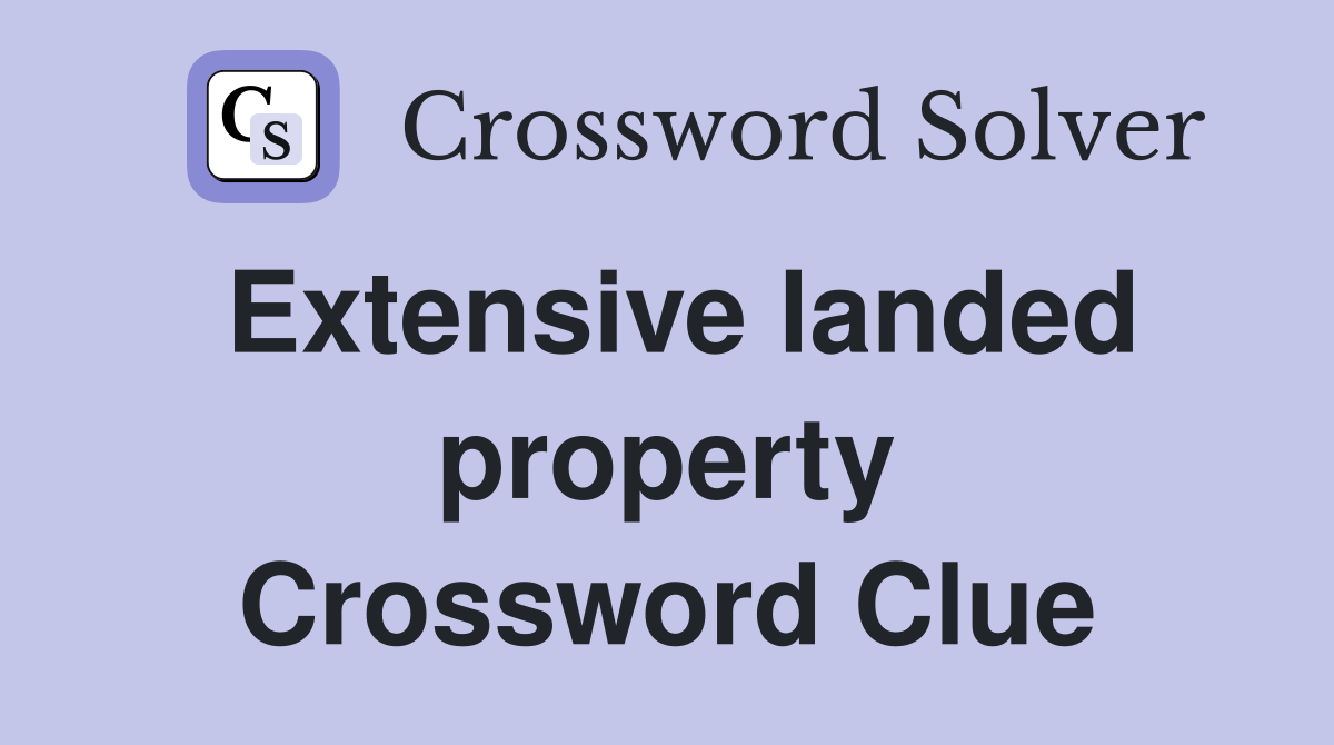Extensive landed property Crossword Clue