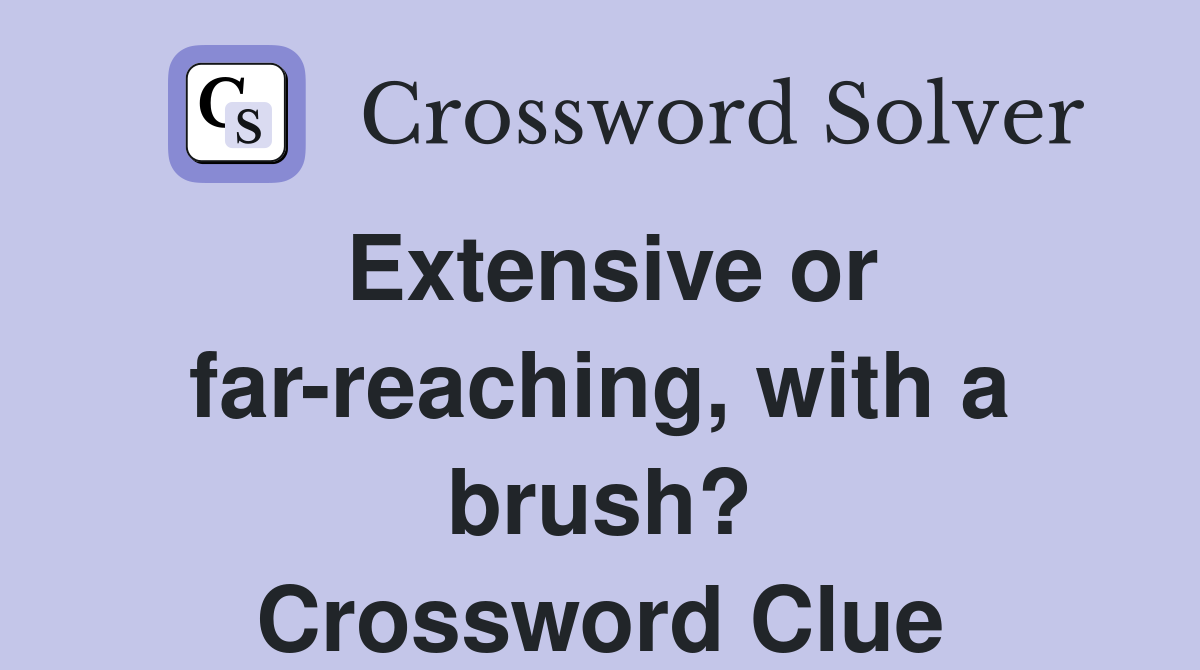 Extensive or far-reaching, with a brush? Crossword Clue