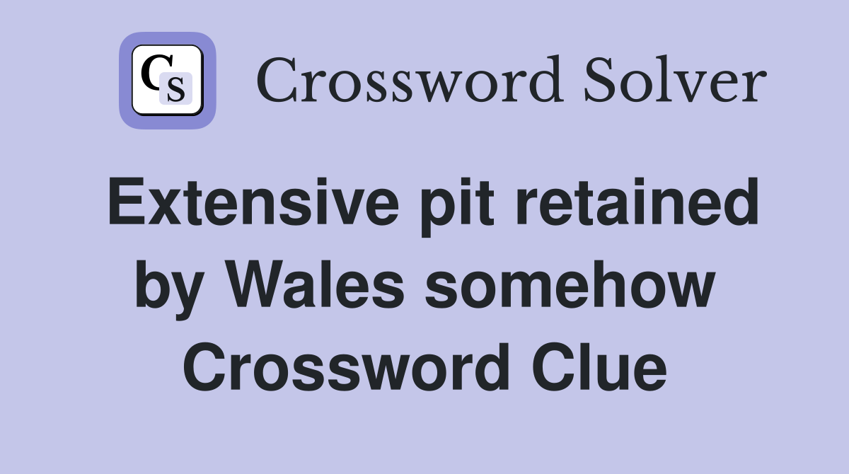 Extensive pit retained by Wales somehow Crossword Clue