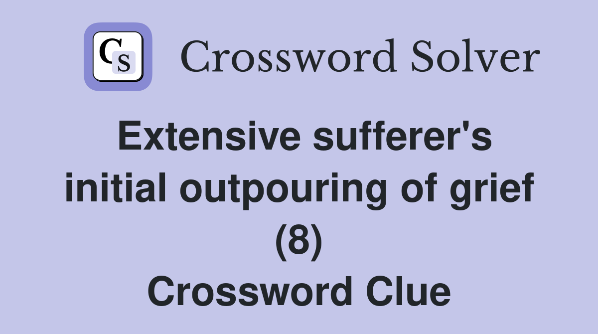 Extensive sufferer's initial outpouring of grief (8) Crossword Clue