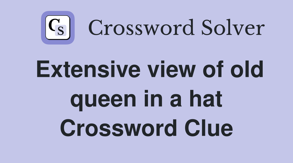 Extensive view of old queen in a hat Crossword Clue