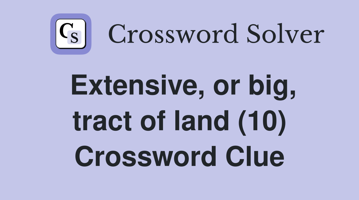 Extensive, or big, tract of land (10) Crossword Clue