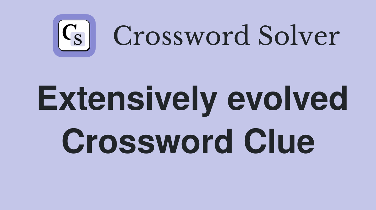 Extensively evolved Crossword Clue