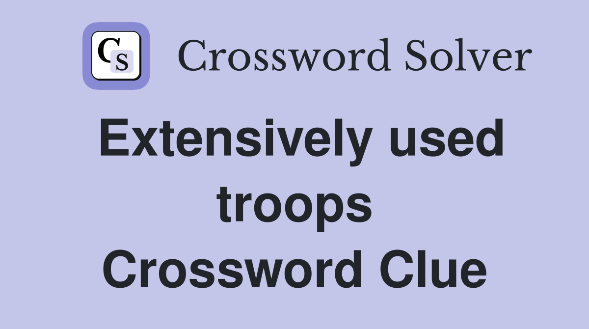 Extensively used troops Crossword Clue