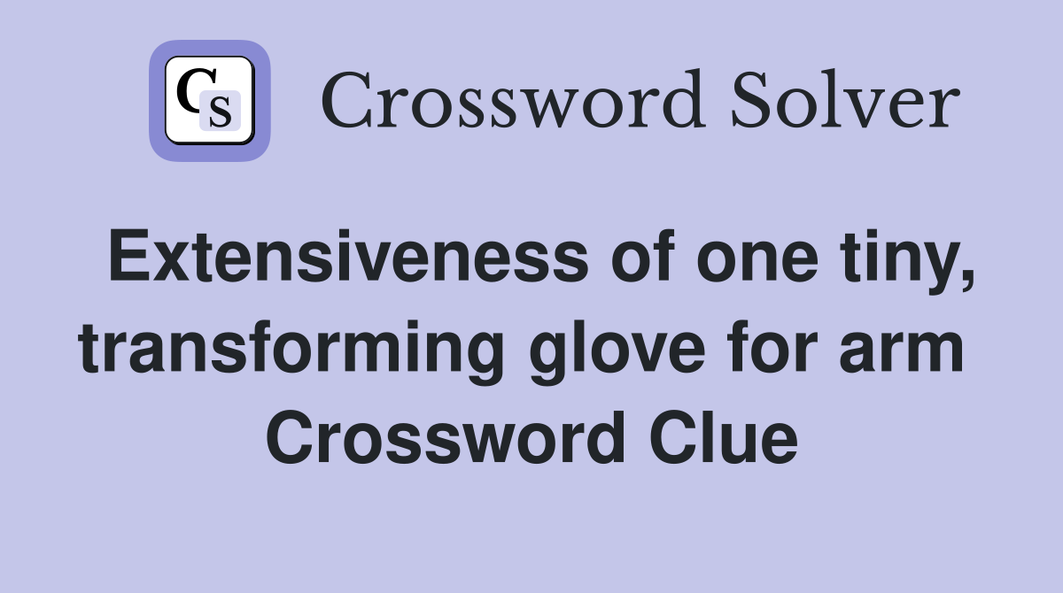 Extensiveness of one tiny, transforming glove for arm  Crossword Clue
