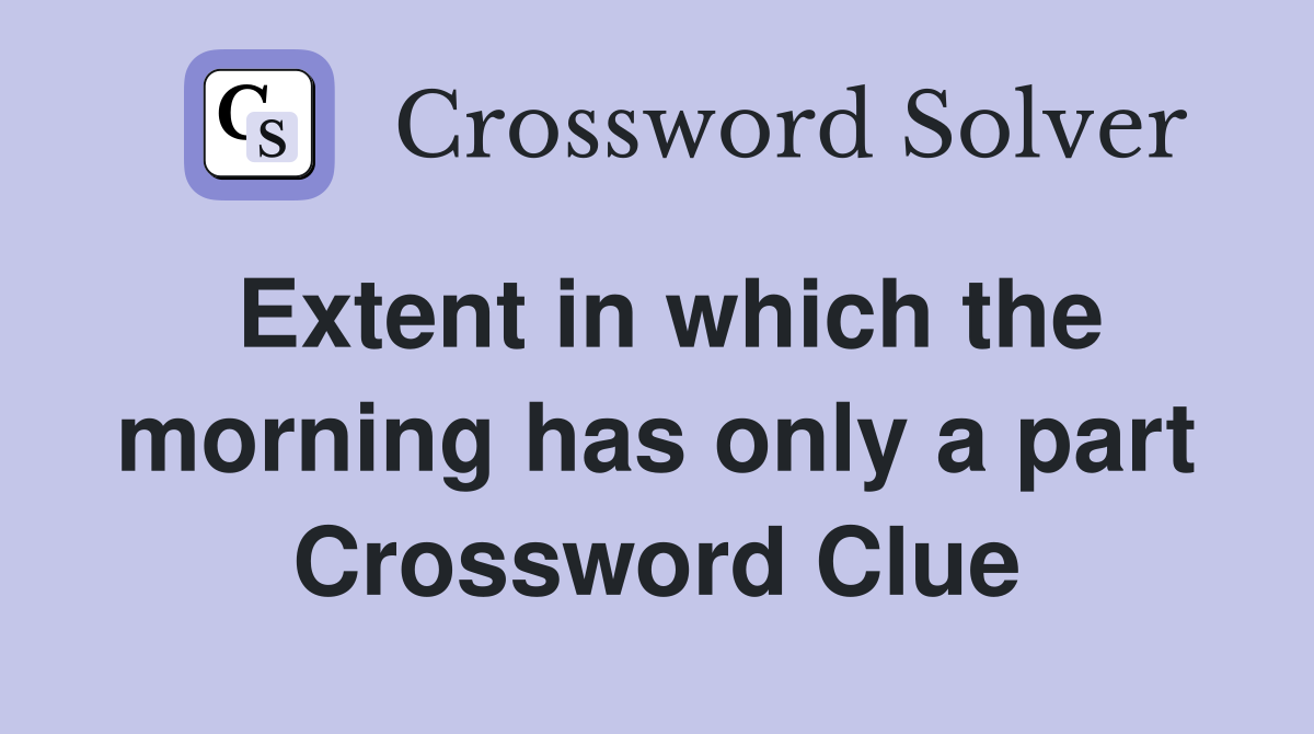 Extent in which the morning has only a part Crossword Clue