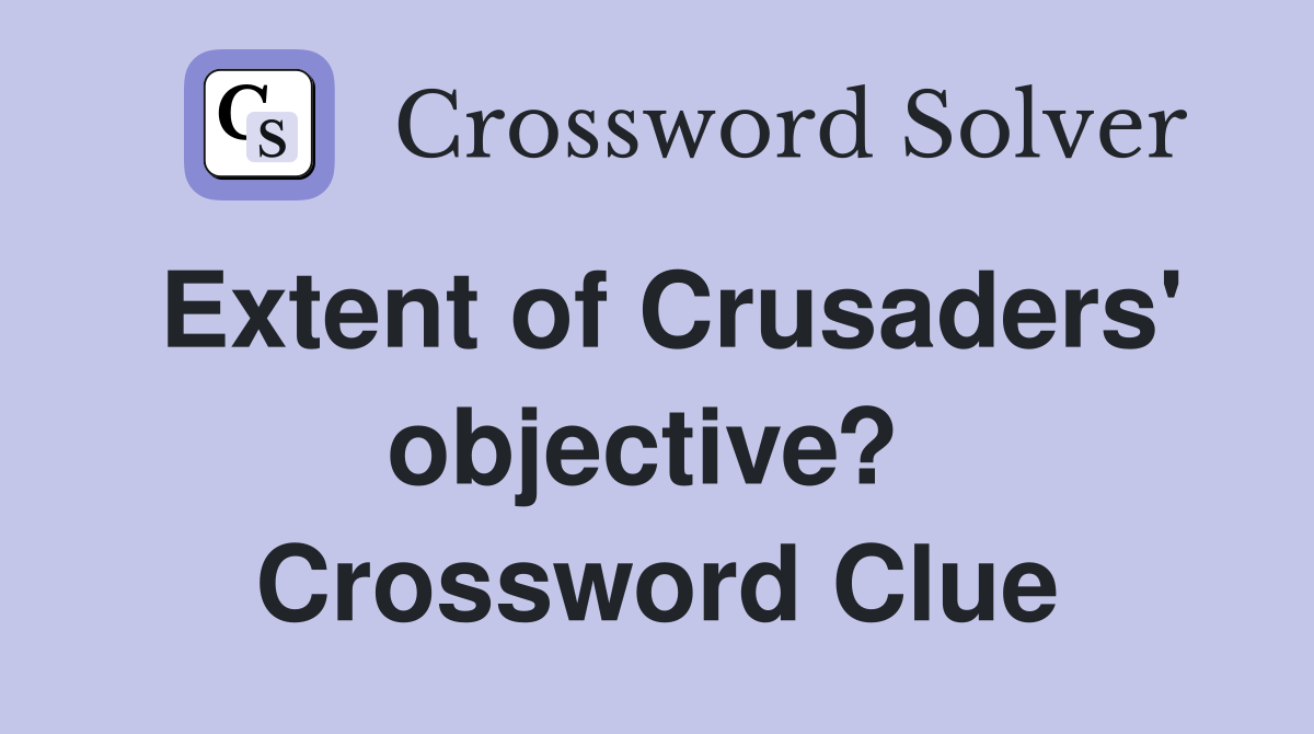 Extent of Crusaders' objective?  Crossword Clue