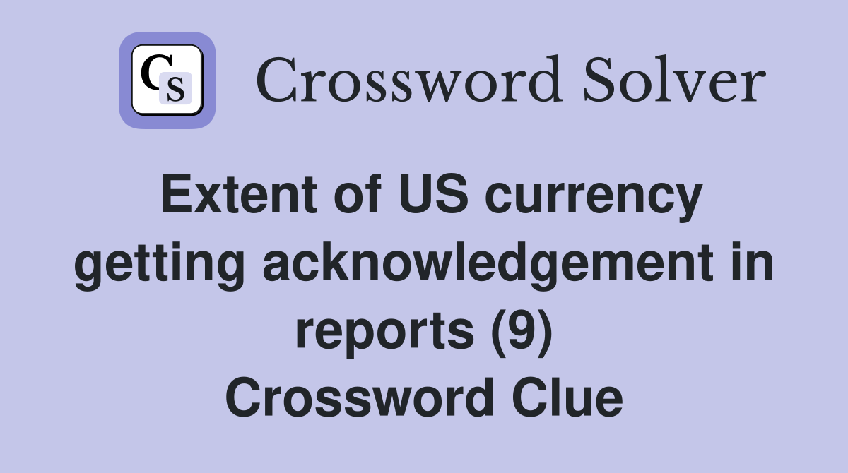 Extent of US currency getting acknowledgement in reports (9) Crossword Clue