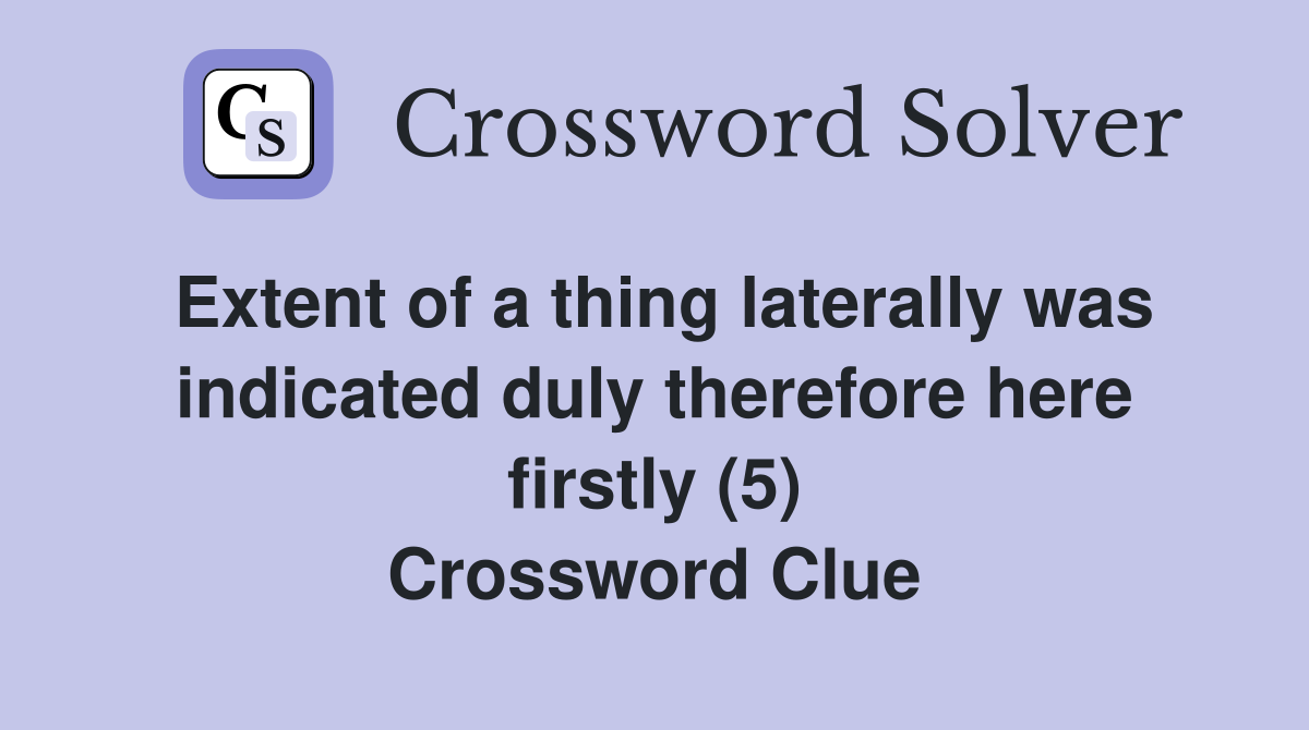 Extent of a thing laterally was indicated duly therefore here firstly (5) Crossword Clue