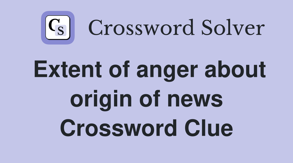 Extent of anger about origin of news Crossword Clue