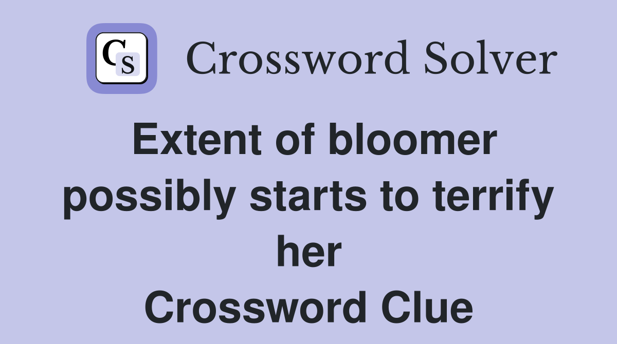 Extent of bloomer possibly starts to terrify her Crossword Clue