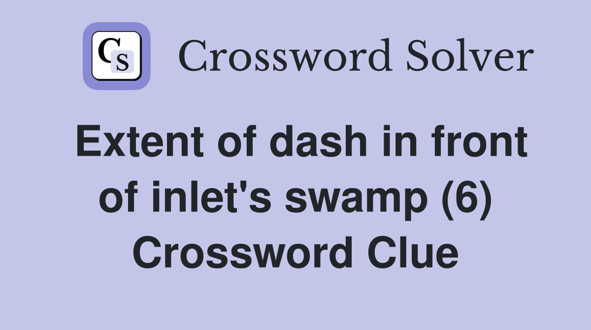 Extent of dash in front of inlet's swamp (6) Crossword Clue