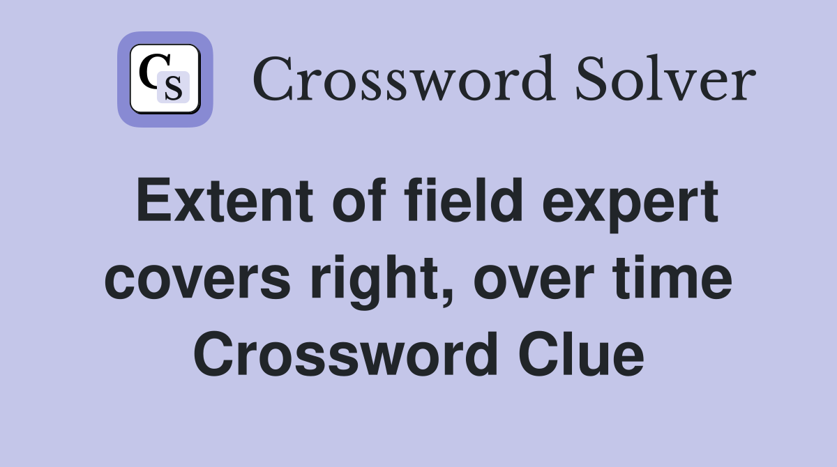 Extent of field expert covers right, over time Crossword Clue