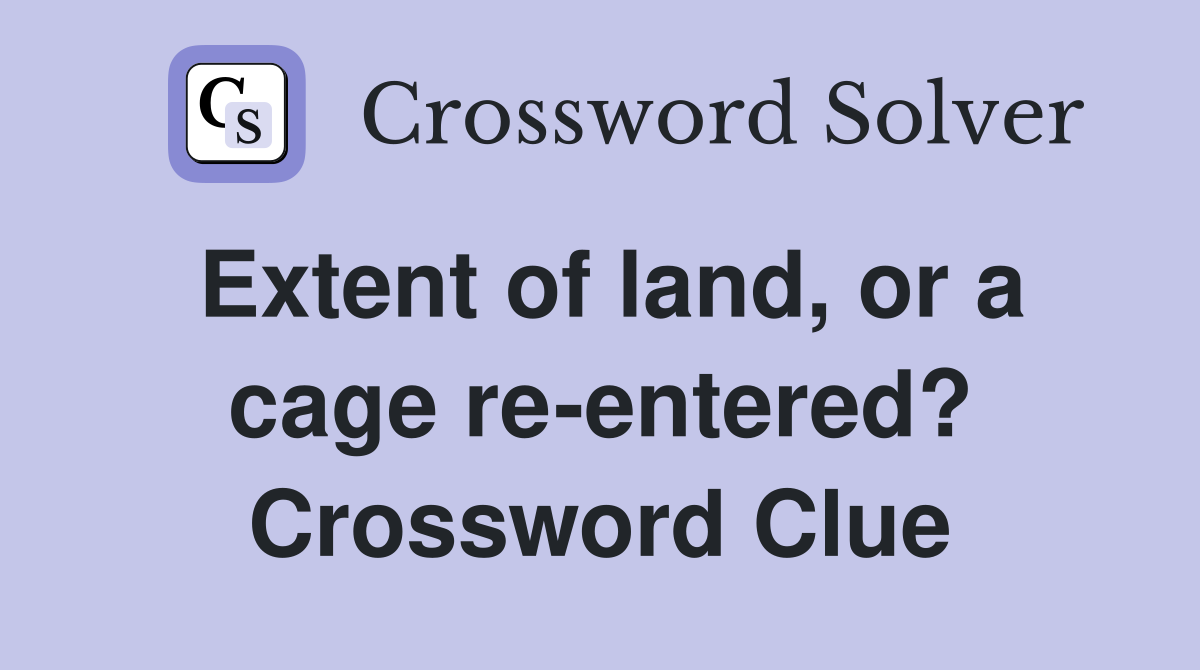 Extent of land, or a cage re-entered? Crossword Clue