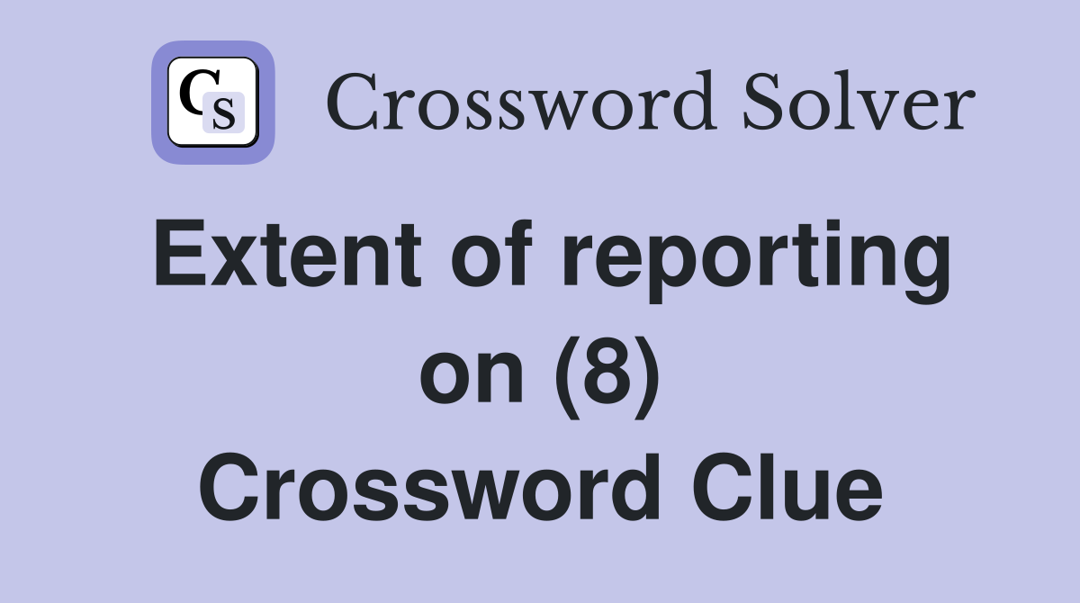 Extent of reporting on (8) Crossword Clue
