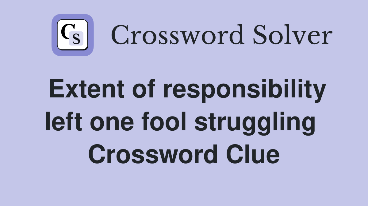 Extent of responsibility left one fool struggling  Crossword Clue