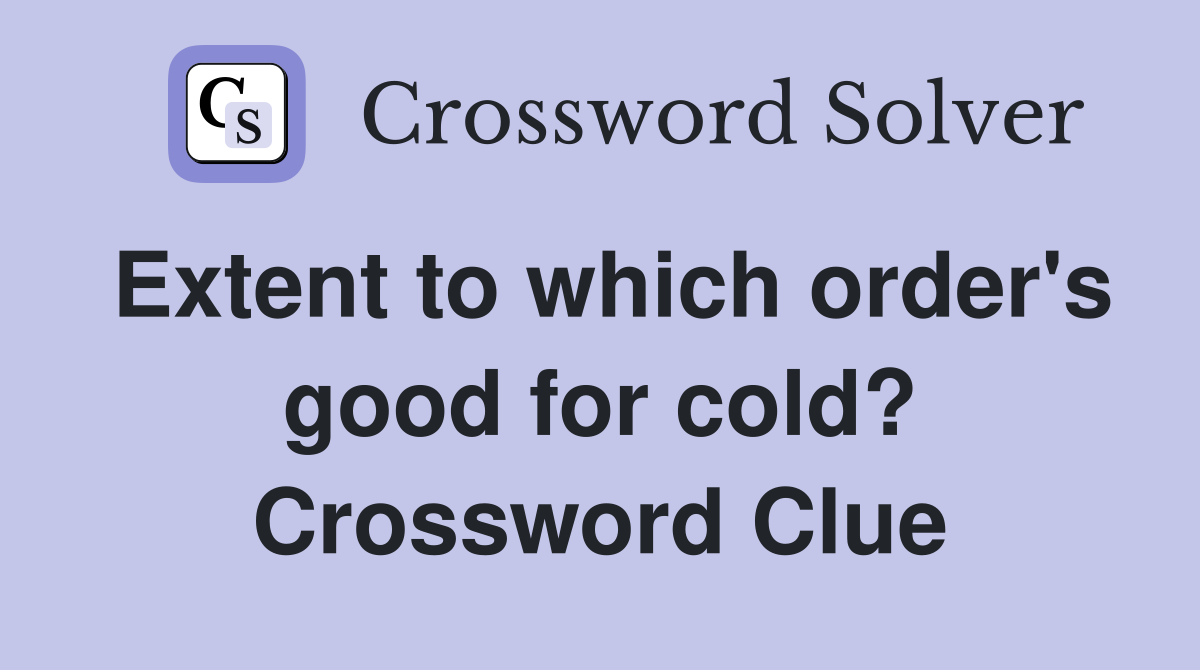 Extent to which order's good for cold? Crossword Clue