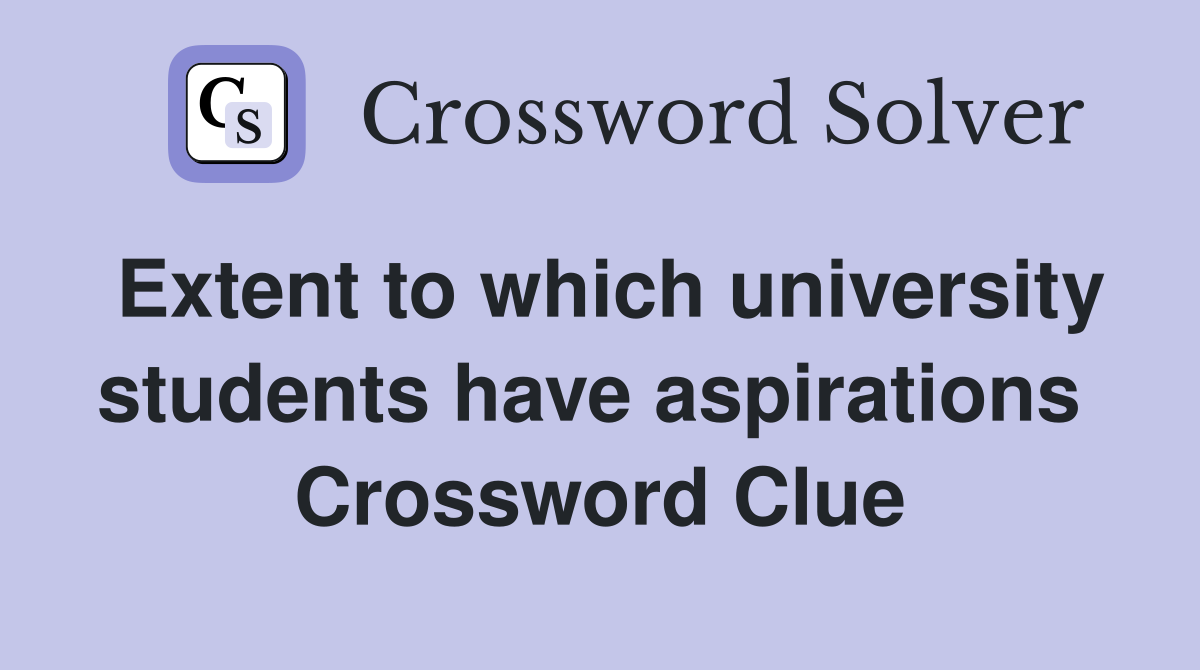 Extent to which university students have aspirations  Crossword Clue