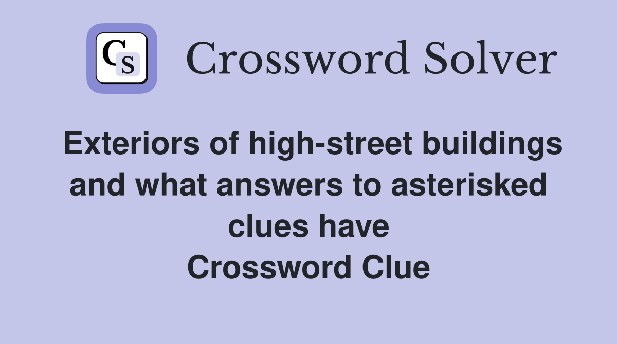 Exteriors of high-street buildings and what answers to asterisked clues have Crossword Clue