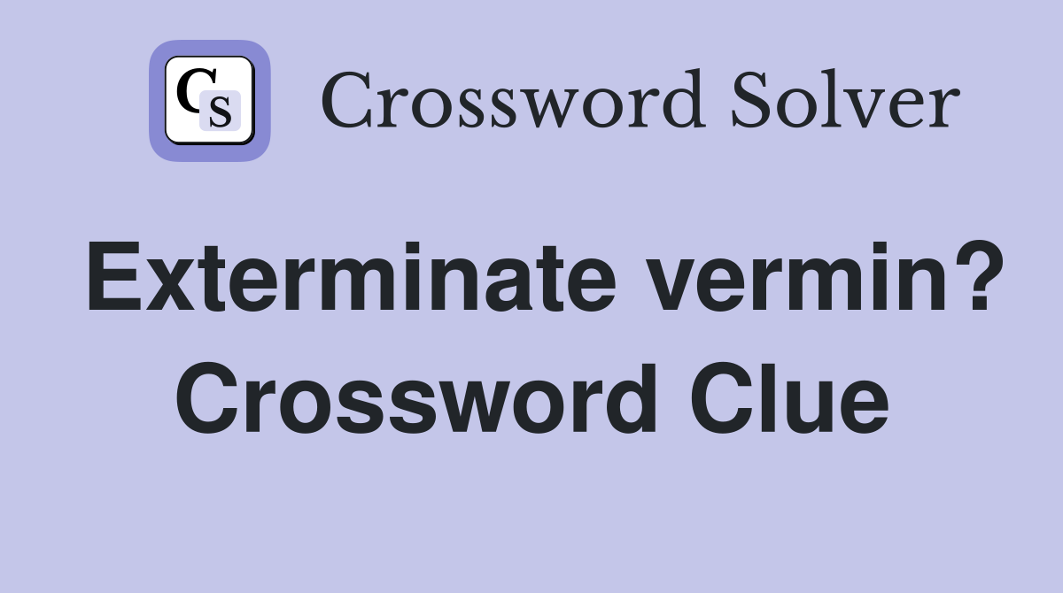 Exterminate vermin? Crossword Clue
