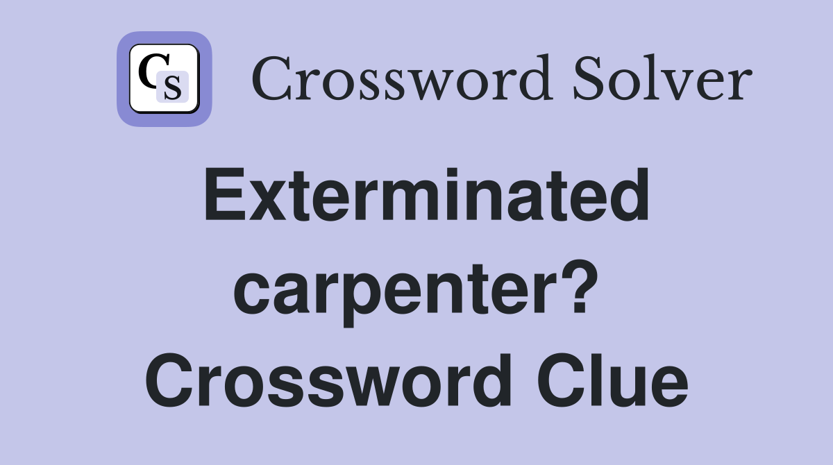 Exterminated carpenter? Crossword Clue