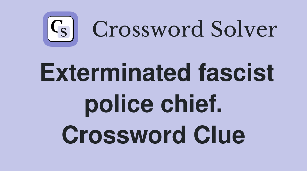 Exterminated fascist police chief. Crossword Clue