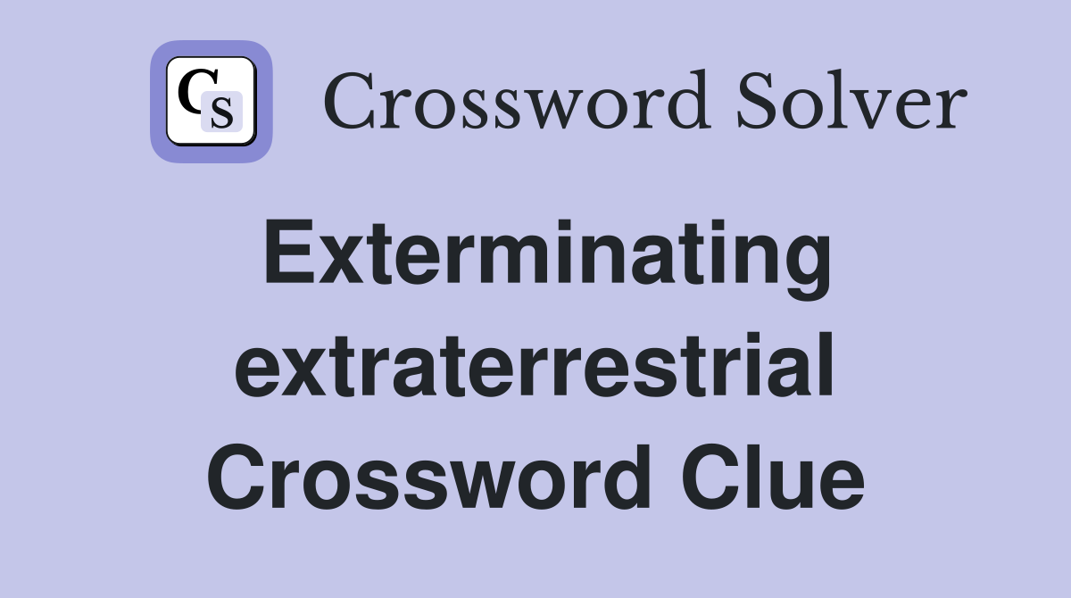 Exterminating extraterrestrial Crossword Clue