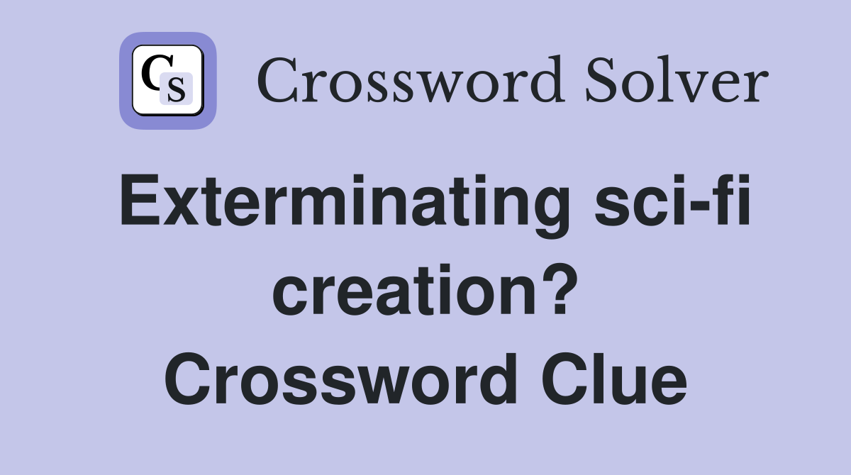 Exterminating sci-fi creation? Crossword Clue