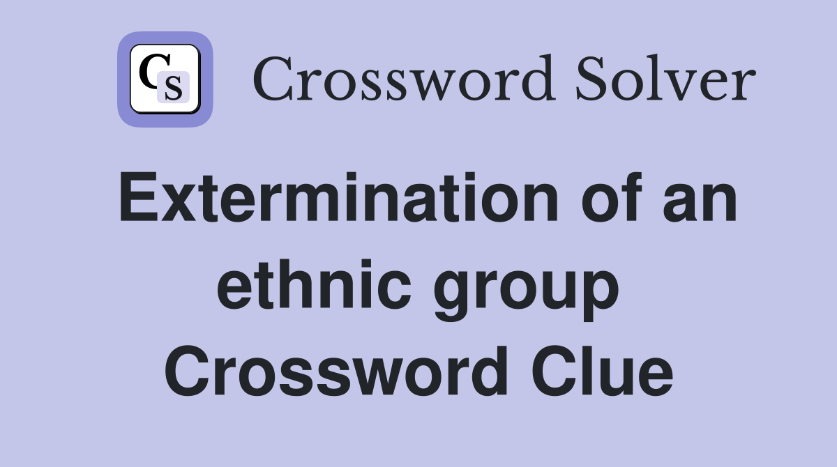 Extermination of an ethnic group Crossword Clue