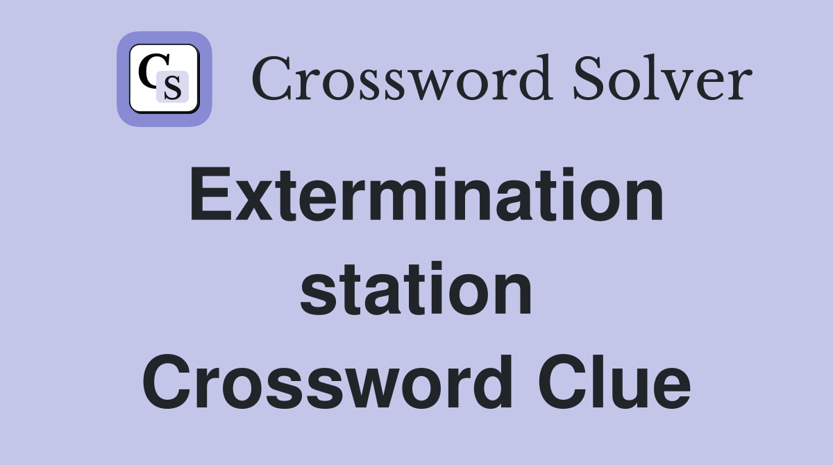 Extermination station Crossword Clue