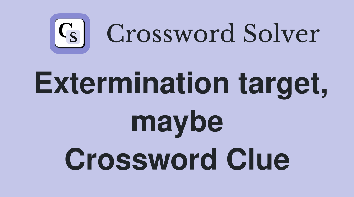 Extermination target, maybe Crossword Clue