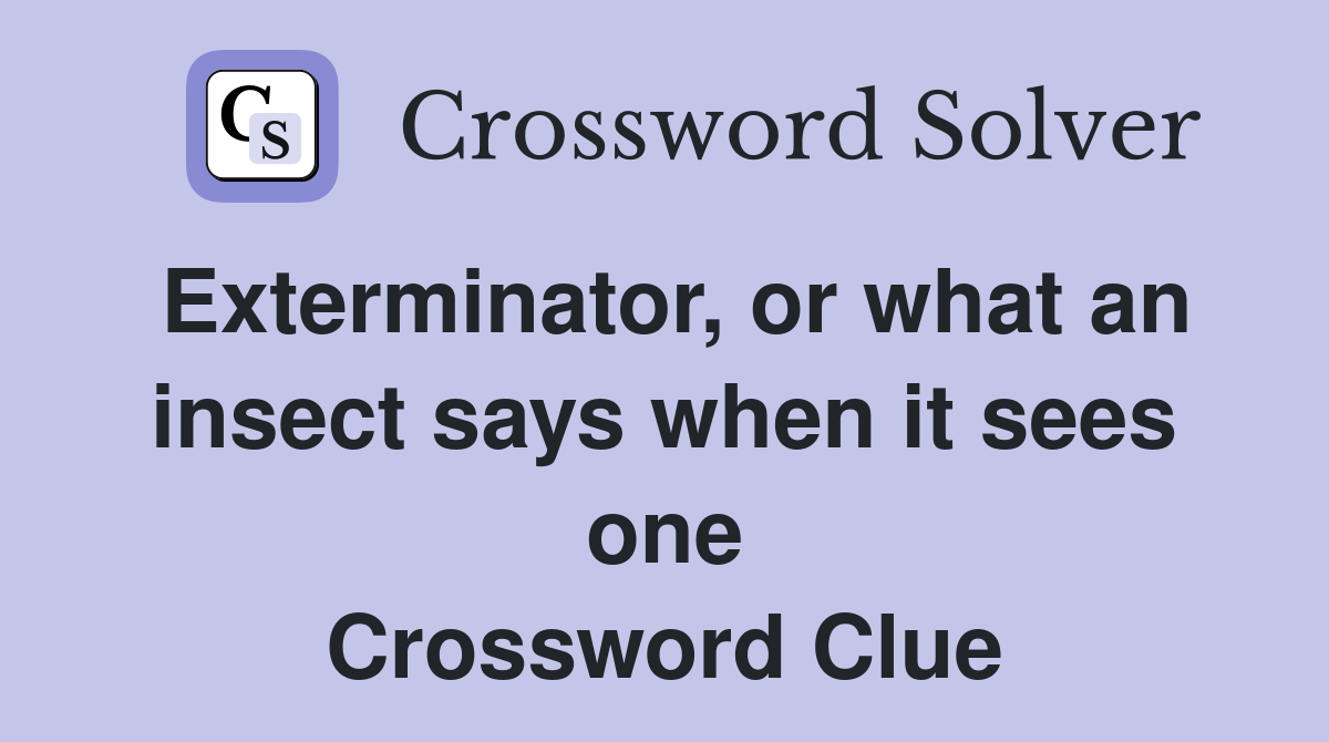 Exterminator, or what an insect says when it sees one Crossword Clue