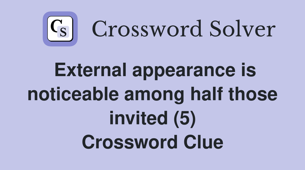 External appearance is noticeable among half those invited (5) Crossword Clue