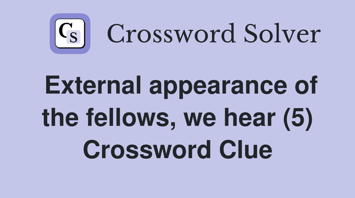 External appearance of the fellows, we hear (5) Crossword Clue