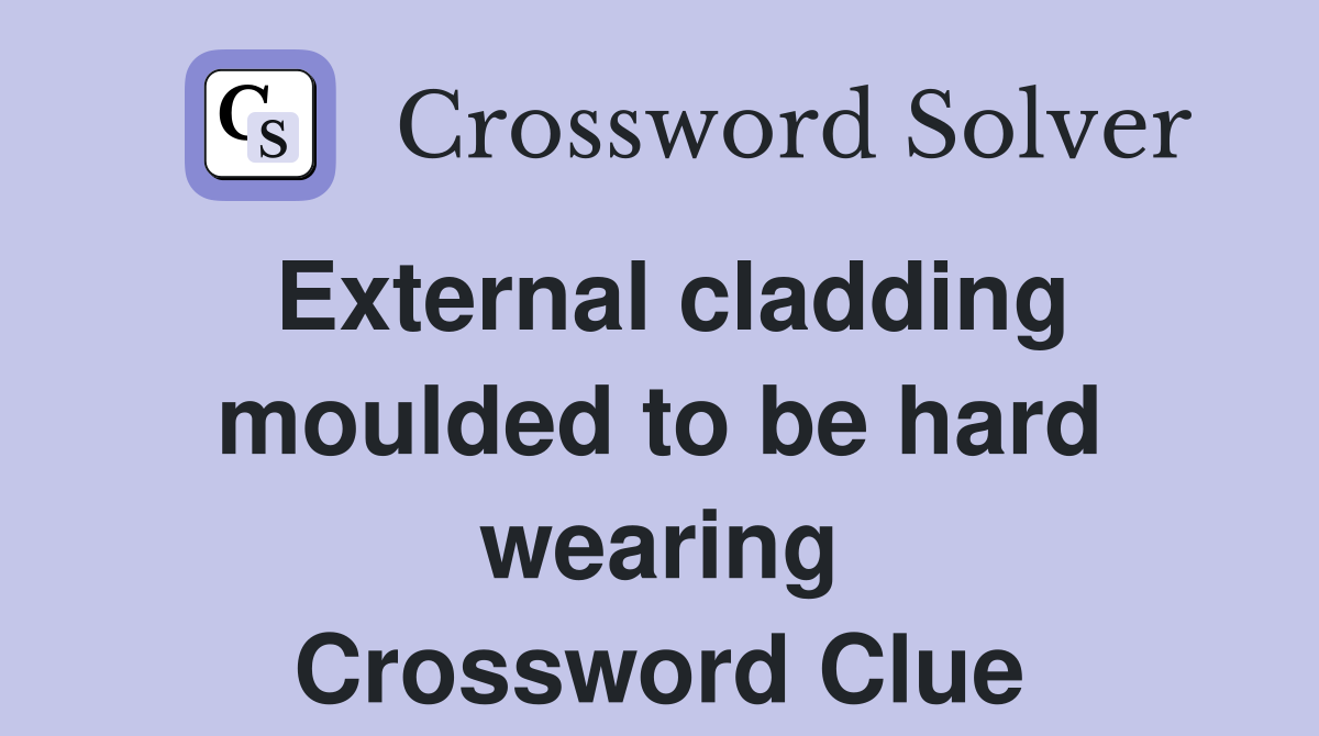 External cladding moulded to be hard wearing Crossword Clue