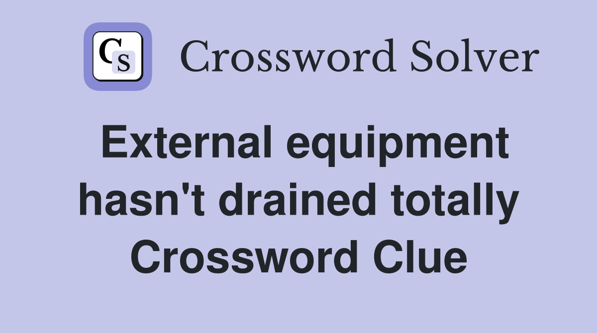 External equipment hasn't drained totally Crossword Clue
