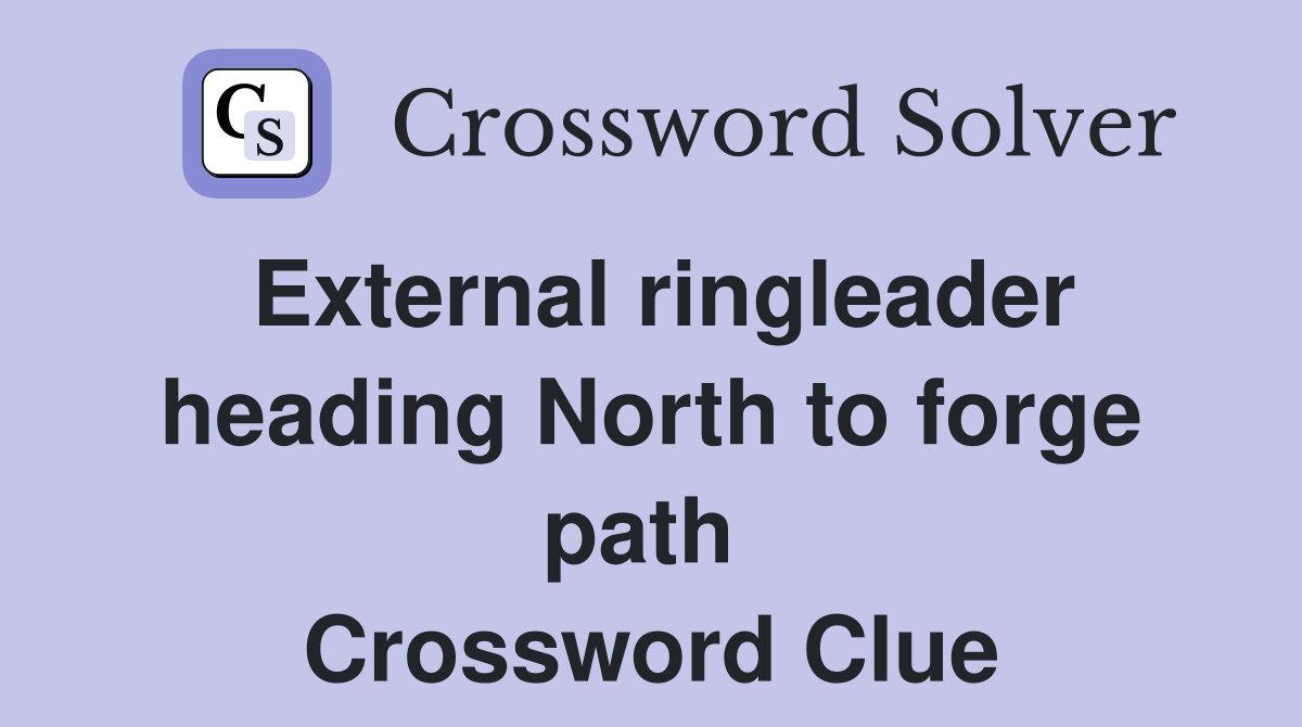 External ringleader heading North to forge path  Crossword Clue