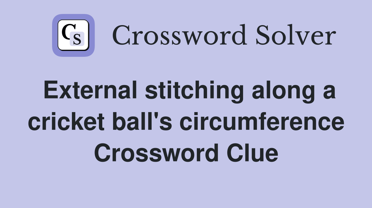 External stitching along a cricket ball's circumference Crossword Clue