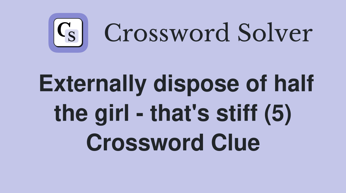 Externally dispose of half the girl - that's stiff (5) Crossword Clue