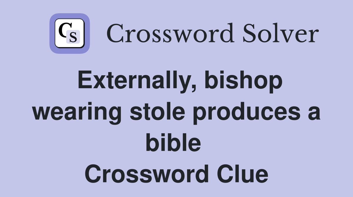 Externally, bishop wearing stole produces a bible  Crossword Clue