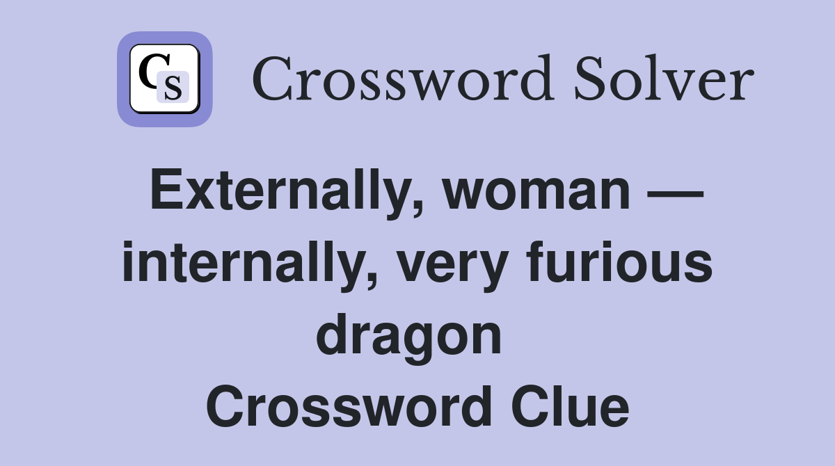 Externally, woman — internally, very furious dragon  Crossword Clue